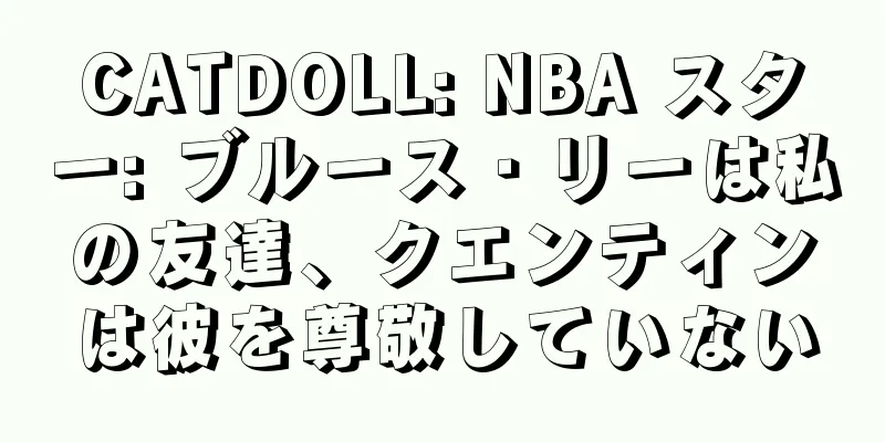 CATDOLL: NBA スター: ブルース・リーは私の友達、クエンティンは彼を尊敬していない