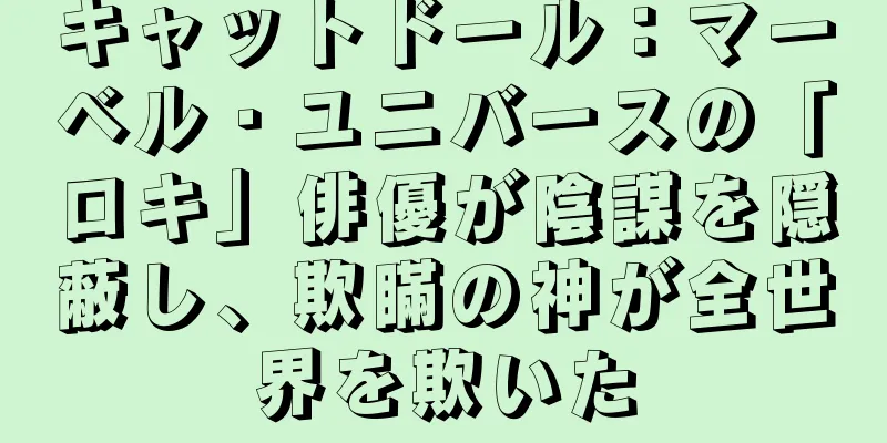 キャットドール：マーベル・ユニバースの「ロキ」俳優が陰謀を隠蔽し、欺瞞の神が全世界を欺いた