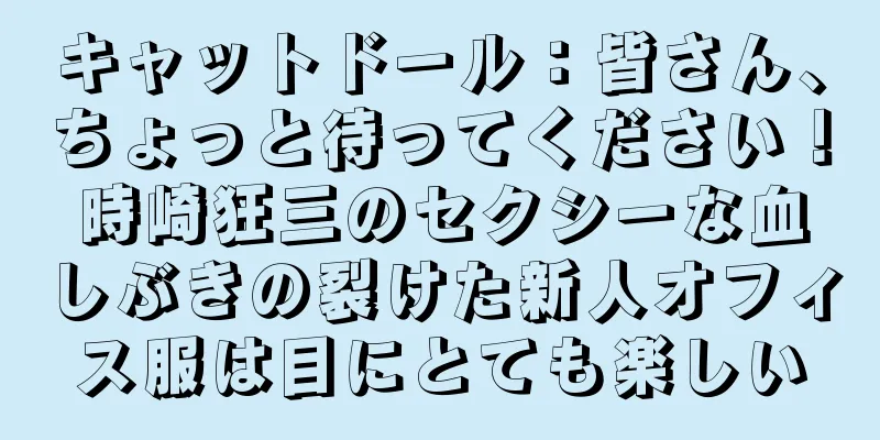 キャットドール：皆さん、ちょっと待ってください！時崎狂三のセクシーな血しぶきの裂けた新人オフィス服は目にとても楽しい