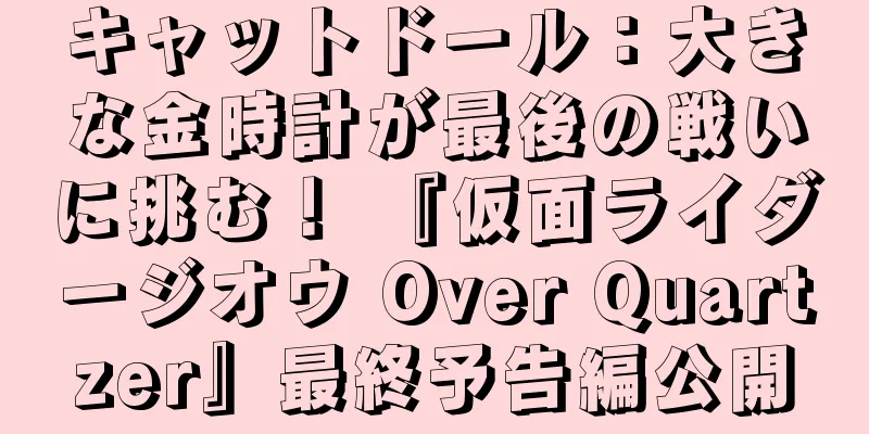 キャットドール：大きな金時計が最後の戦いに挑む！ 『仮面ライダージオウ Over Quartzer』最終予告編公開