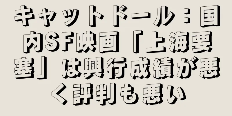 キャットドール：国内SF映画「上海要塞」は興行成績が悪く評判も悪い