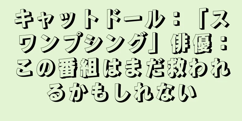 キャットドール：「スワンプシング」俳優：この番組はまだ救われるかもしれない