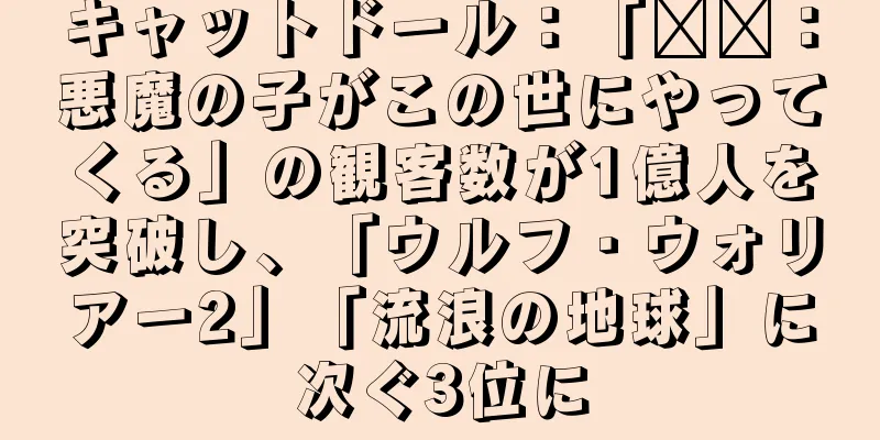 キャットドール：「哪吒：悪魔の子がこの世にやってくる」の観客数が1億人を突破し、「ウルフ・ウォリアー2」「流浪の地球」に次ぐ3位に