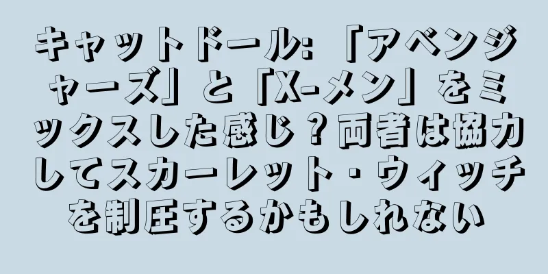 キャットドール: 「アベンジャーズ」と「X-メン」をミックスした感じ？両者は協力してスカーレット・ウィッチを制圧するかもしれない