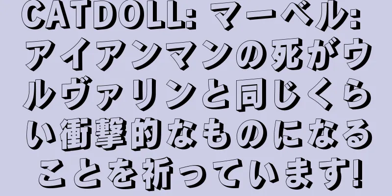 CATDOLL: マーベル: アイアンマンの死がウルヴァリンと同じくらい衝撃的なものになることを祈っています!