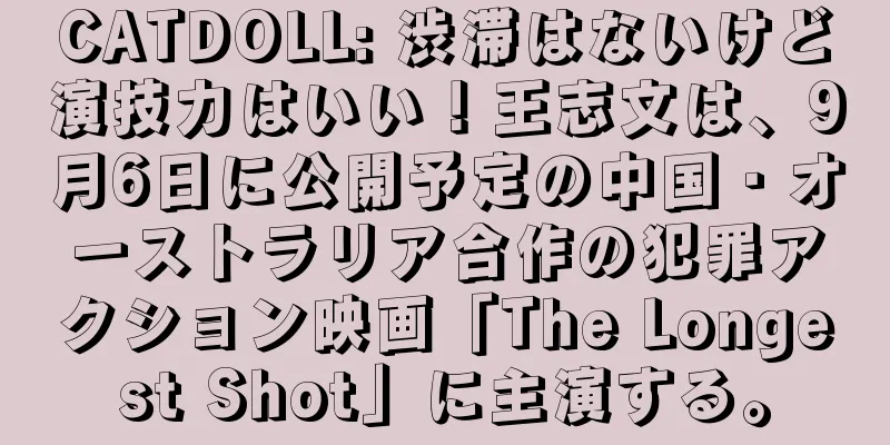 CATDOLL: 渋滞はないけど演技力はいい！王志文は、9月6日に公開予定の中国・オーストラリア合作の犯罪アクション映画「The Longest Shot」に主演する。