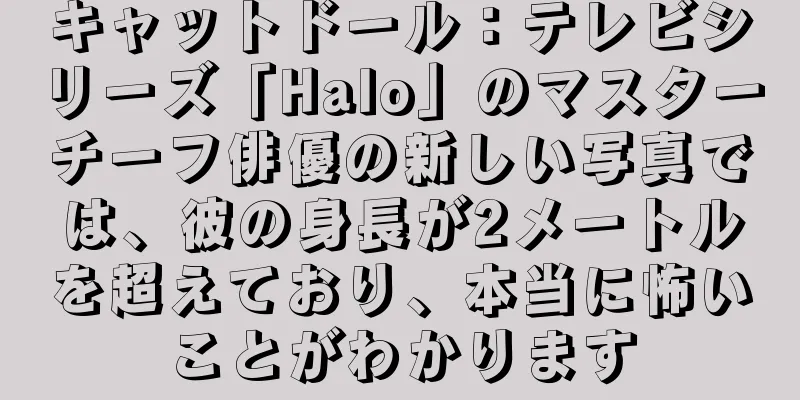 キャットドール：テレビシリーズ「Halo」のマスターチーフ俳優の新しい写真では、彼の身長が2メートルを超えており、本当に怖いことがわかります