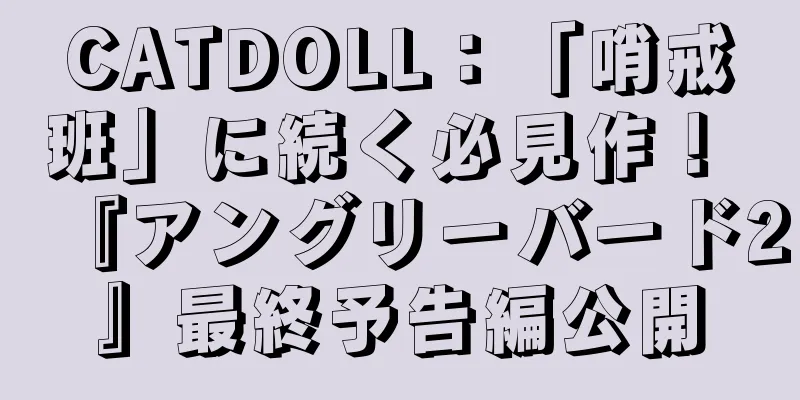 CATDOLL：「哨戒班」に続く必見作！ 『アングリーバード2』最終予告編公開
