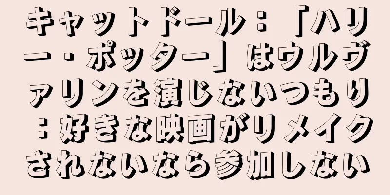 キャットドール：「ハリー・ポッター」はウルヴァリンを演じないつもり：好きな映画がリメイクされないなら参加しない