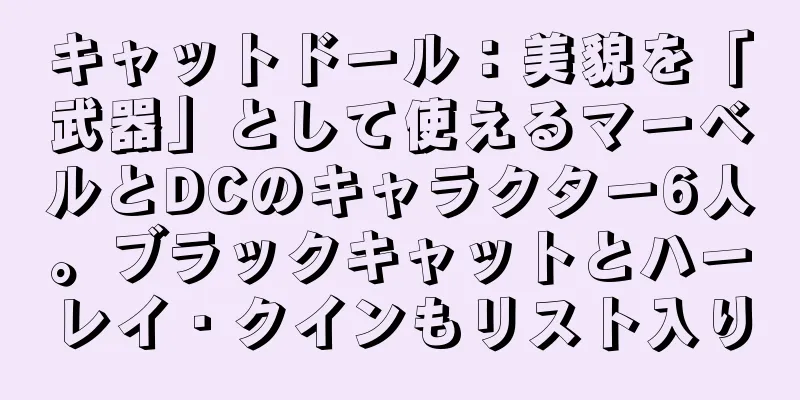 キャットドール：美貌を「武器」として使えるマーベルとDCのキャラクター6人。ブラックキャットとハーレイ・クインもリスト入り