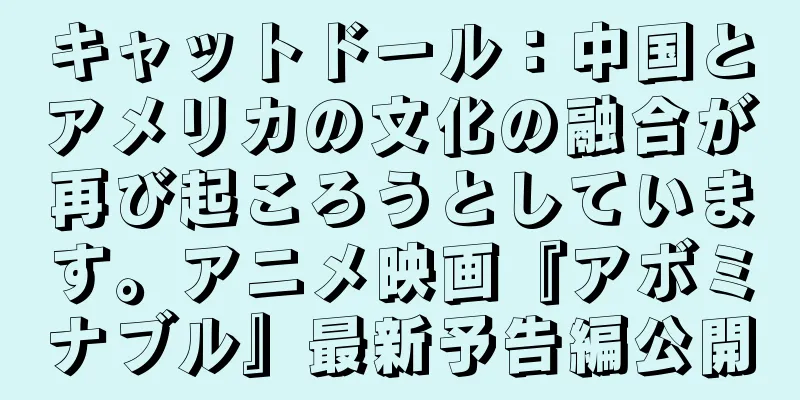 キャットドール：中国とアメリカの文化の融合が再び起ころうとしています。アニメ映画『アボミナブル』最新予告編公開