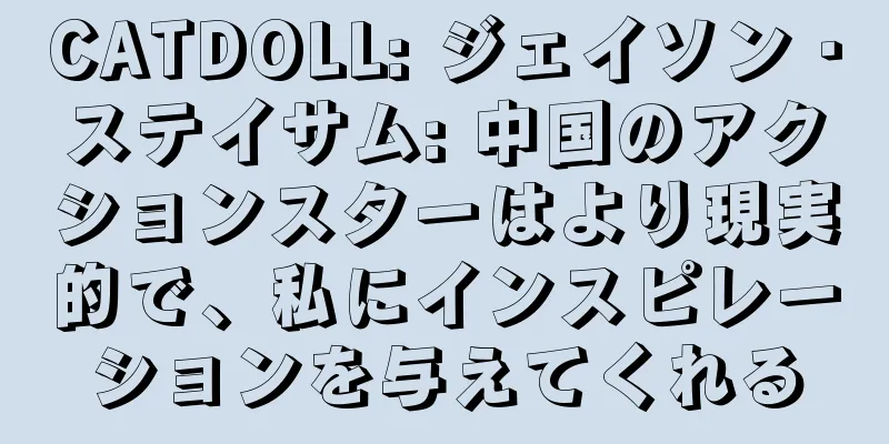 CATDOLL: ジェイソン・ステイサム: 中国のアクションスターはより現実的で、私にインスピレーションを与えてくれる