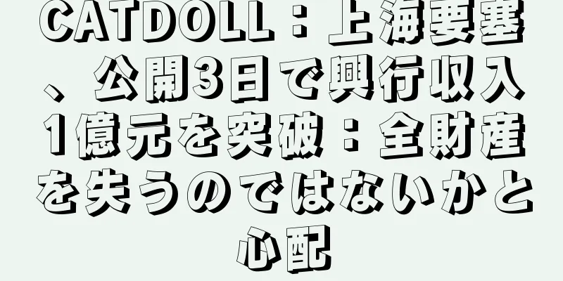 CATDOLL：上海要塞、公開3日で興行収入1億元を突破：全財産を失うのではないかと心配