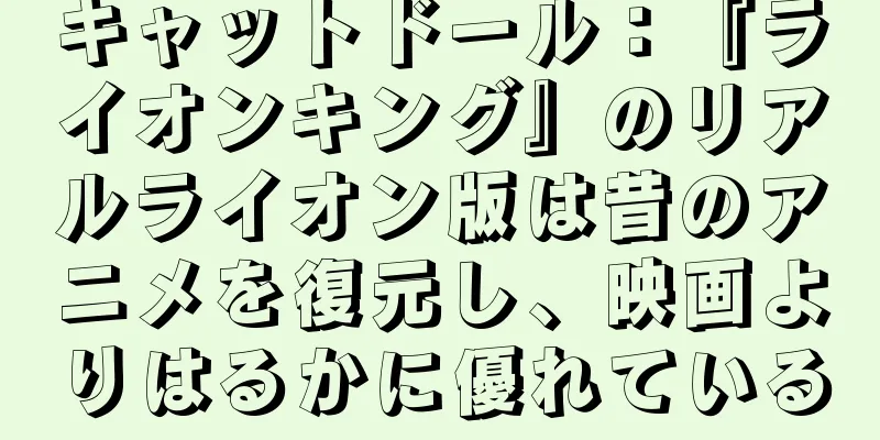 キャットドール：『ライオンキング』のリアルライオン版は昔のアニメを復元し、映画よりはるかに優れている