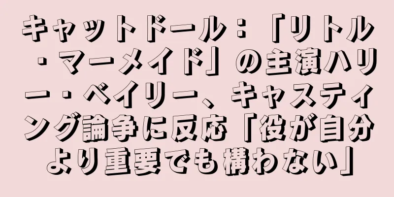 キャットドール：「リトル・マーメイド」の主演ハリー・ベイリー、キャスティング論争に反応「役が自分より重要でも構わない」