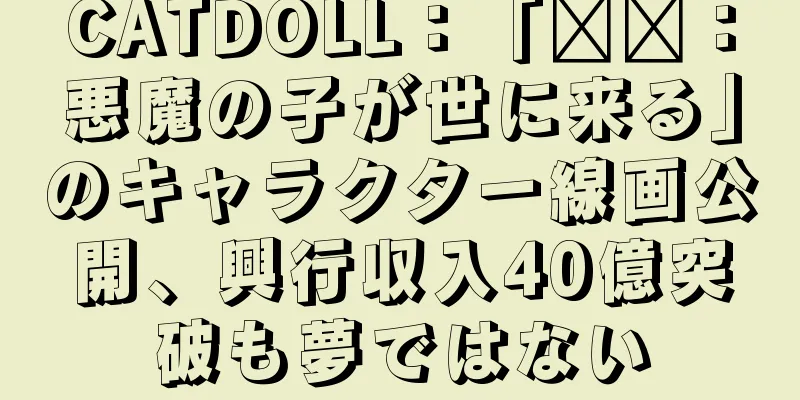 CATDOLL：「哪吒：悪魔の子が世に来る」のキャラクター線画公開、興行収入40億突破も夢ではない