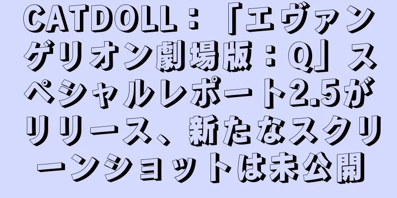 CATDOLL：「エヴァンゲリオン劇場版：Q」スペシャルレポート2.5がリリース、新たなスクリーンショットは未公開