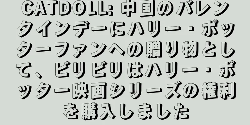 CATDOLL: 中国のバレンタインデーにハリー・ポッターファンへの贈り物として、ビリビリはハリー・ポッター映画シリーズの権利を購入しました