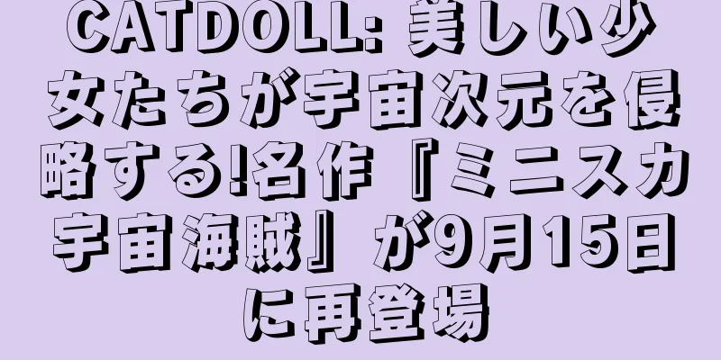 CATDOLL: 美しい少女たちが宇宙次元を侵略する!名作『ミニスカ宇宙海賊』が9月15日に再登場