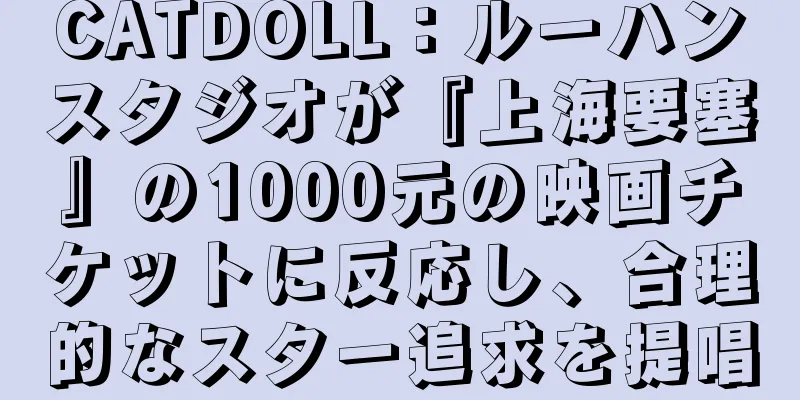 CATDOLL：ルーハンスタジオが『上海要塞』の1000元の映画チケットに反応し、合理的なスター追求を提唱