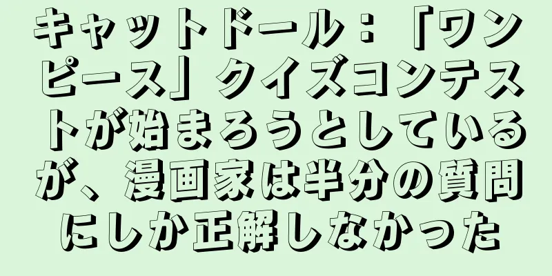 キャットドール：「ワンピース」クイズコンテストが始まろうとしているが、漫画家は半分の質問にしか正解しなかった
