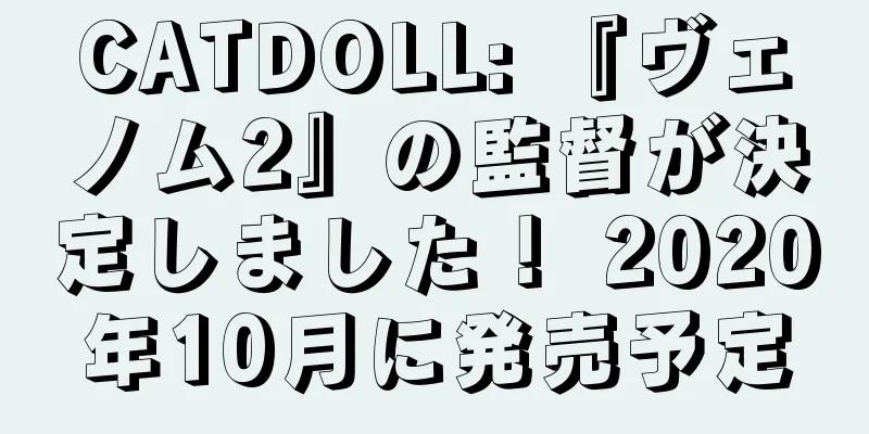 CATDOLL: 『ヴェノム2』の監督が決定しました！ 2020年10月に発売予定