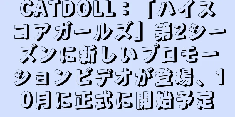 CATDOLL：「ハイスコアガールズ」第2シーズンに新しいプロモーションビデオが登場、10月に正式に開始予定