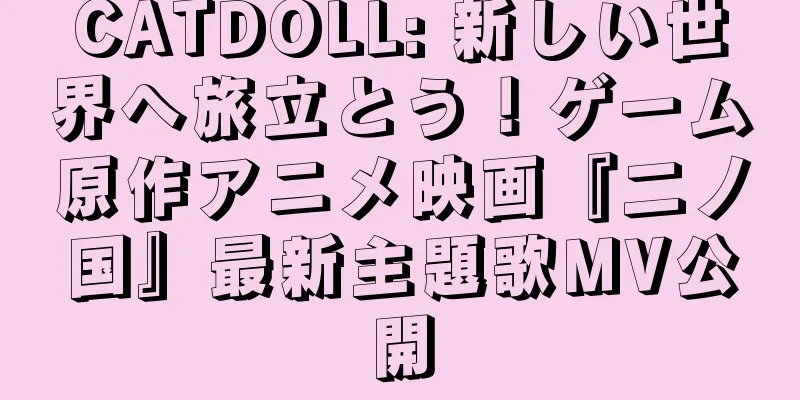 CATDOLL: 新しい世界へ旅立とう！ゲーム原作アニメ映画『二ノ国』最新主題歌MV公開
