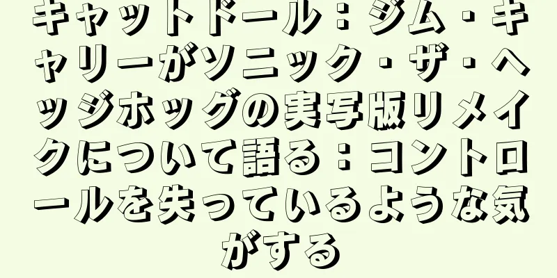 キャットドール：ジム・キャリーがソニック・ザ・ヘッジホッグの実写版リメイクについて語る：コントロールを失っているような気がする
