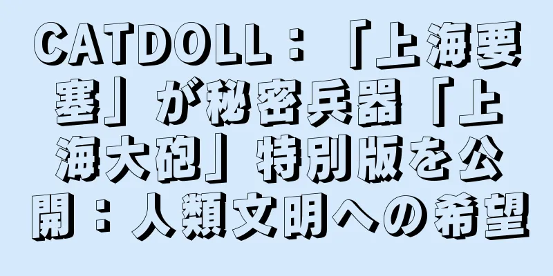 CATDOLL：「上海要塞」が秘密兵器「上海大砲」特別版を公開：人類文明への希望