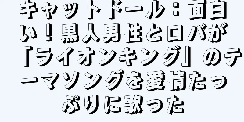 キャットドール：面白い！黒人男性とロバが「ライオンキング」のテーマソングを愛情たっぷりに歌った