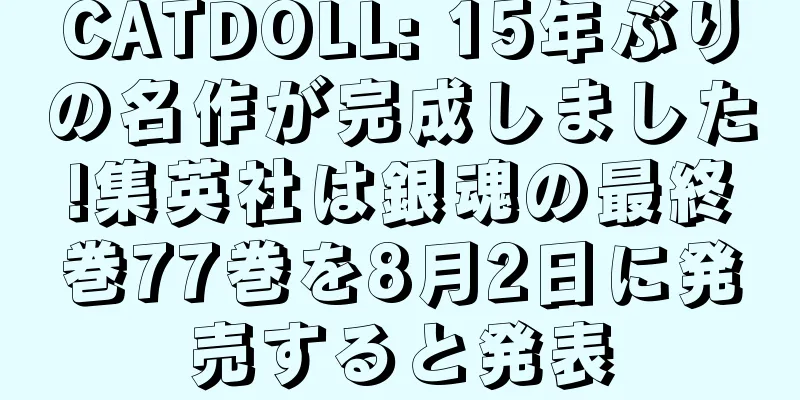 CATDOLL: 15年ぶりの名作が完成しました!集英社は銀魂の最終巻77巻を8月2日に発売すると発表