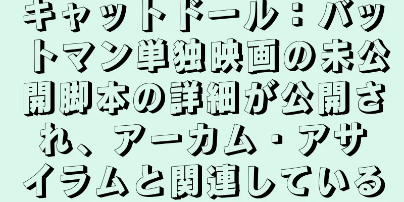 キャットドール：バットマン単独映画の未公開脚本の詳細が公開され、アーカム・アサイラムと関連している