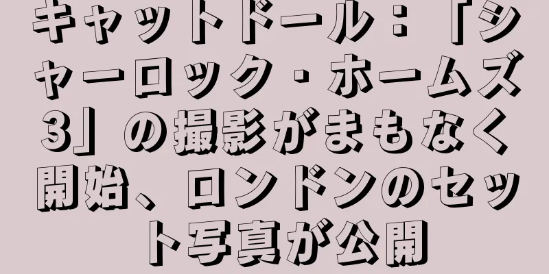 キャットドール：「シャーロック・ホームズ3」の撮影がまもなく開始、ロンドンのセット写真が公開