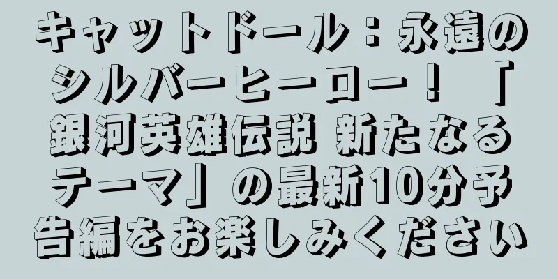 キャットドール：永遠のシルバーヒーロー！ 「銀河英雄伝説 新たなるテーマ」の最新10分予告編をお楽しみください