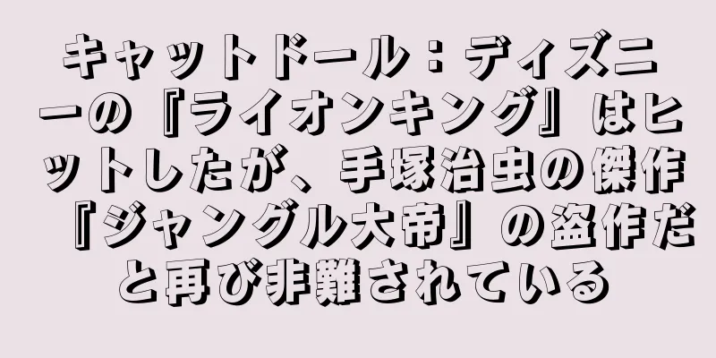 キャットドール：ディズニーの『ライオンキング』はヒットしたが、手塚治虫の傑作『ジャングル大帝』の盗作だと再び非難されている