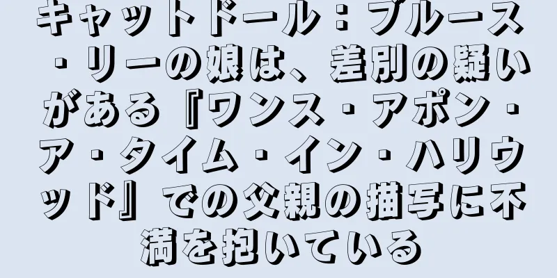 キャットドール：ブルース・リーの娘は、差別の疑いがある『ワンス・アポン・ア・タイム・イン・ハリウッド』での父親の描写に不満を抱いている