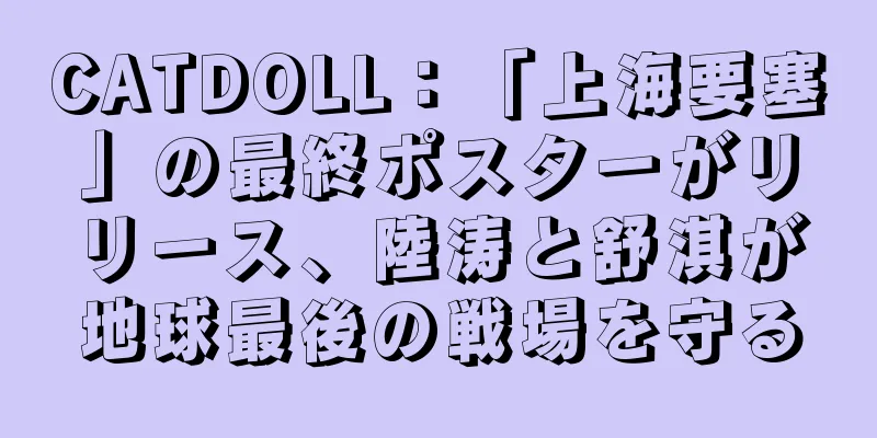 CATDOLL：「上海要塞」の最終ポスターがリリース、陸涛と舒淇が地球最後の戦場を守る