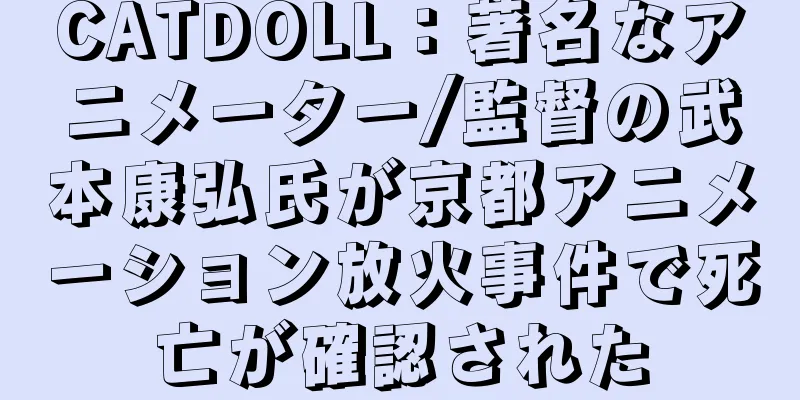 CATDOLL：著名なアニメーター/監督の武本康弘氏が京都アニメーション放火事件で死亡が確認された