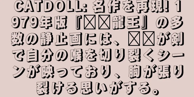CATDOLL: 名作を再現! 1979年版『哪吒龍王』の多数の静止画には、哪吒が剣で自分の喉を切り裂くシーンが映っており、胸が張り裂ける思いがする。