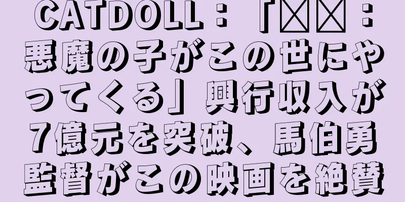 CATDOLL：「哪吒：悪魔の子がこの世にやってくる」興行収入が7億元を突破、馬伯勇監督がこの映画を絶賛