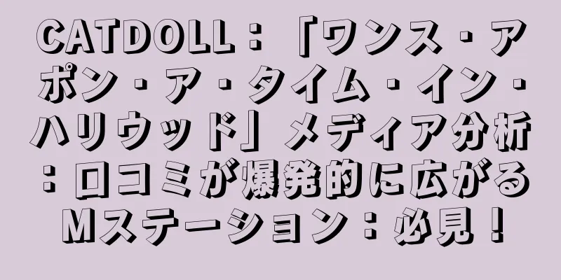 CATDOLL：「ワンス・アポン・ア・タイム・イン・ハリウッド」メディア分析：口コミが爆発的に広がる Mステーション：必見！