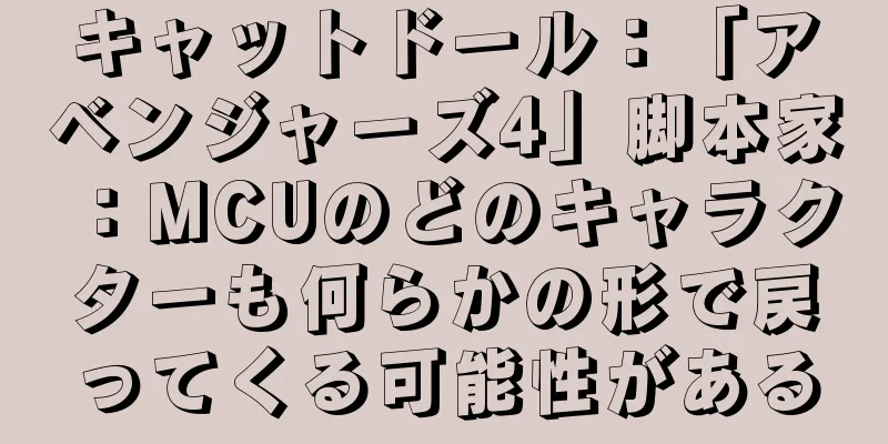 キャットドール：「アベンジャーズ4」脚本家：MCUのどのキャラクターも何らかの形で戻ってくる可能性がある