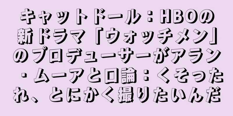 キャットドール：HBOの新ドラマ「ウォッチメン」のプロデューサーがアラン・ムーアと口論：くそったれ、とにかく撮りたいんだ