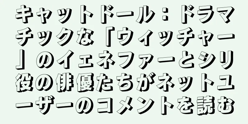キャットドール：ドラマチックな「ウィッチャー」のイェネファーとシリ役の俳優たちがネットユーザーのコメントを読む