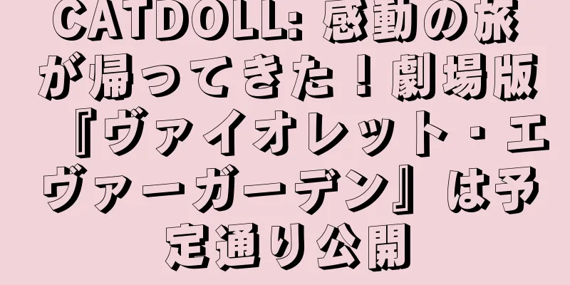 CATDOLL: 感動の旅が帰ってきた！劇場版『ヴァイオレット・エヴァーガーデン』は予定通り公開