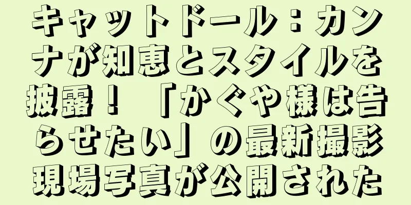 キャットドール：カンナが知恵とスタイルを披露！ 「かぐや様は告らせたい」の最新撮影現場写真が公開された