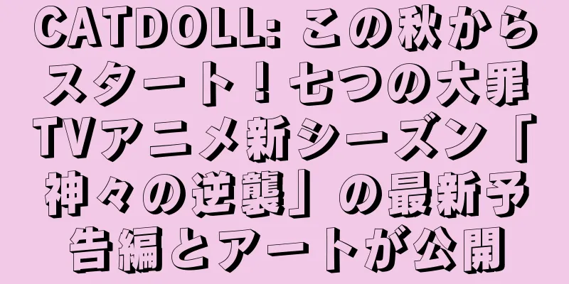 CATDOLL: この秋からスタート！七つの大罪TVアニメ新シーズン「神々の逆襲」の最新予告編とアートが公開