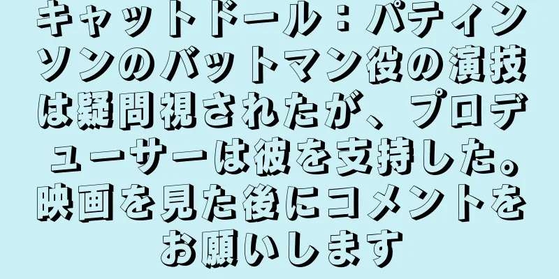 キャットドール：パティンソンのバットマン役の演技は疑問視されたが、プロデューサーは彼を支持した。映画を見た後にコメントをお願いします