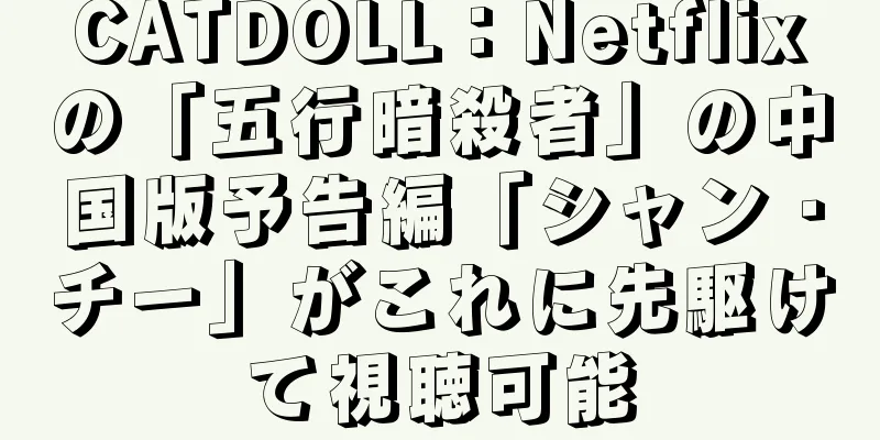 CATDOLL：Netflixの「五行暗殺者」の中国版予告編「シャン・チー」がこれに先駆けて視聴可能